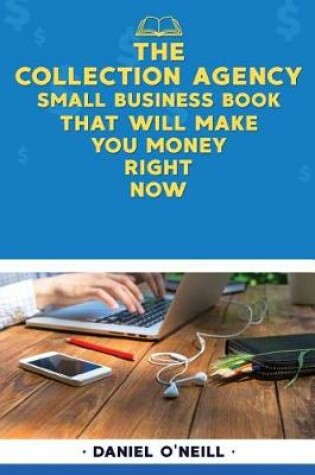 Cover of The Collection Agency Small Business Book That Will Make You Money Right Now