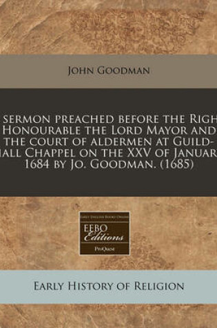 Cover of A Sermon Preached Before the Right Honourable the Lord Mayor and the Court of Aldermen at Guild-Hall Chappel on the XXV of January, 1684 by Jo. Goodman. (1685)