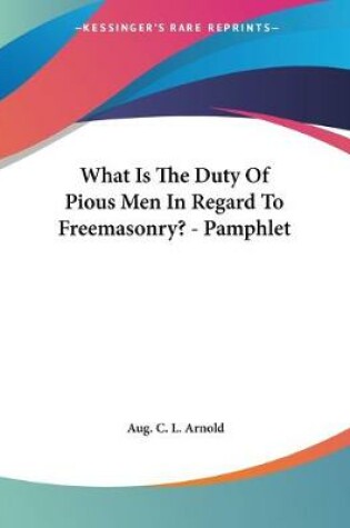 Cover of What Is The Duty Of Pious Men In Regard To Freemasonry? - Pamphlet
