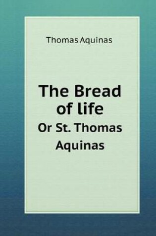 Cover of The Bread of life Or St. Thomas Aquinas