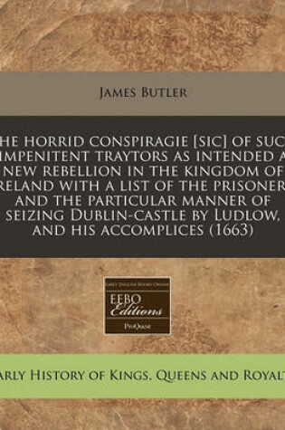 Cover of The Horrid Conspiragie [sic] of Such Impenitent Traytors as Intended a New Rebellion in the Kingdom of Ireland with a List of the Prisoners, and the Particular Manner of Seizing Dublin-Castle by Ludlow, and His Accomplices (1663)