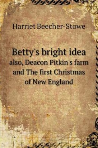 Cover of Betty's bright idea also, Deacon Pitkin's farm and The first Christmas of New England
