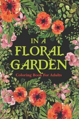 Cover of IN A FLORAL GARDEN Coloring Book For Adults