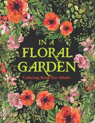 Book cover for IN A FLORAL GARDEN Coloring Book For Adults