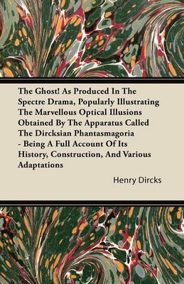 Book cover for The Ghost! As Produced In The Spectre Drama, Popularly Illustrating The Marvellous Optical Illusions Obtained By The Apparatus Called The Dircksian Phantasmagoria - Being A Full Account Of Its History, Construction, And Various Adaptations