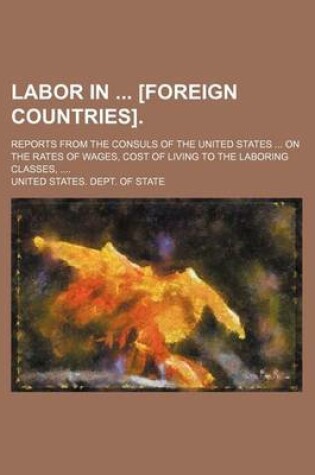 Cover of Labor in [Foreign Countries].; Reports from the Consuls of the United States ... on the Rates of Wages, Cost of Living to the Laboring Classes, ....