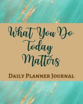 Book cover for What You Do Today Matters Daily Planner Journal - Pastel Teal Green Gold Brown - Abstract Contemporary Modern Design