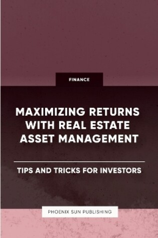 Cover of Maximizing Returns with Real Estate Asset Management - Tips and Tricks for Investors