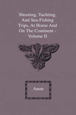 Cover of Shooting, Yachting, And Sea-Fishing Trips, At Home And On The Continent - Volume II