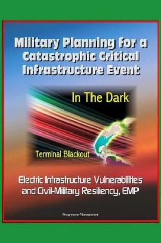 Cover of Military Planning for a Catastrophic Critical Infrastructure Event - In the Dark, Terminal Blackout