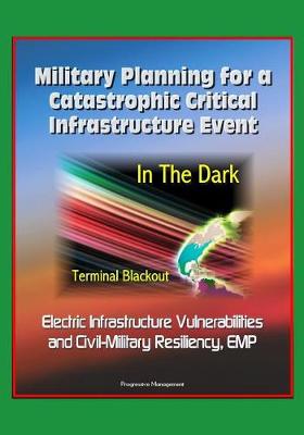 Book cover for Military Planning for a Catastrophic Critical Infrastructure Event - In the Dark, Terminal Blackout