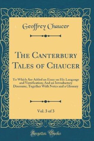 Cover of The Canterbury Tales of Chaucer, Vol. 3 of 3: To Which Are Added an Essay on His Language and Versification; And an Introductory Discourse, Together With Notes and a Glossary (Classic Reprint)