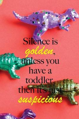 Book cover for Silence is golden, unless you have a toddler, then it's just suspicious