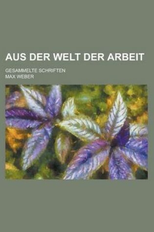 Cover of Aus Der Welt Der Arbeit; Gesammelte Schriften