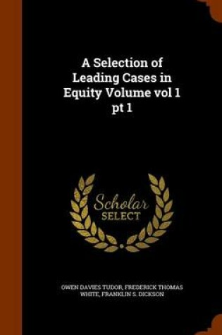 Cover of A Selection of Leading Cases in Equity Volume Vol 1 PT 1