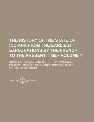 Book cover for The History of the State of Indiana from the Earliest Explorations by the French to the Present Time (Volume 1); Containing an Account of the Principal Civil, Political and Military Events from 1763 to 1903