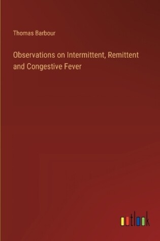 Cover of Observations on Intermittent, Remittent and Congestive Fever