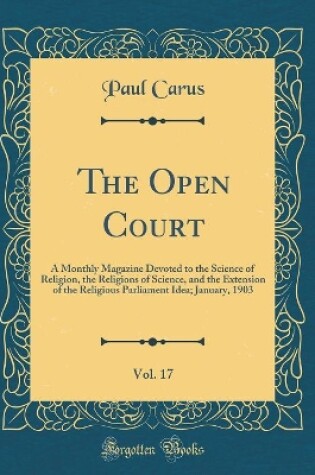 Cover of The Open Court, Vol. 17: A Monthly Magazine Devoted to the Science of Religion, the Religions of Science, and the Extension of the Religious Parliament Idea; January, 1903 (Classic Reprint)