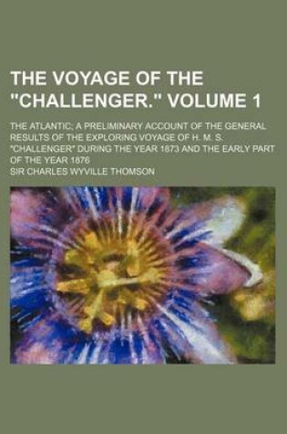 Cover of The Voyage of the Challenger. Volume 1; The Atlantic; A Preliminary Account of the General Results of the Exploring Voyage of H. M. S. Challenger Duri