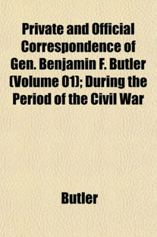 Cover of Private and Official Correspondence of Gen. Benjamin F. Butler (Volume 01); During the Period of the Civil War