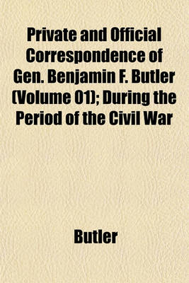 Book cover for Private and Official Correspondence of Gen. Benjamin F. Butler (Volume 01); During the Period of the Civil War