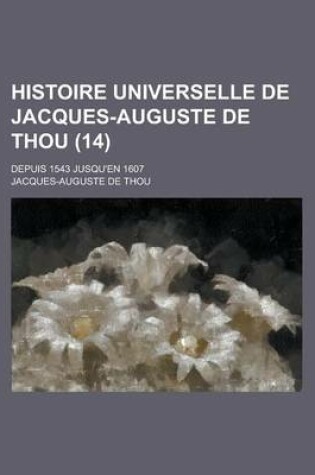 Cover of Histoire Universelle de Jacques-Auguste de Thou (14); Depuis 1543 Jusqu'en 1607
