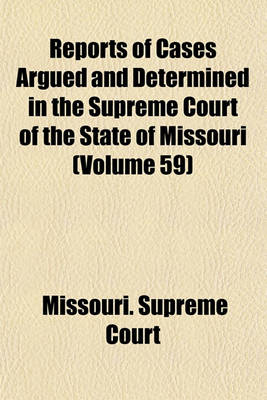 Book cover for Reports of Cases Argued and Determined in the Supreme Court of the State of Missouri (Volume 59)