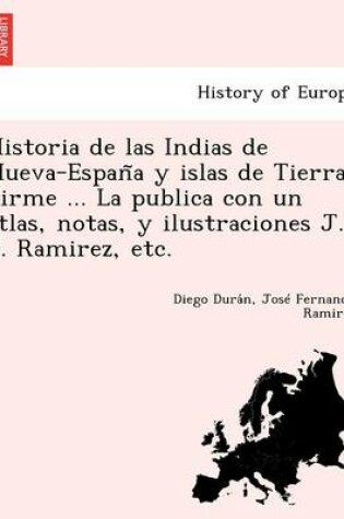 Cover of Historia de las Indias de Nueva-España y islas de Tierra Firme ... La publica con un atlas, notas, y ilustraciones J. F. Ramirez, etc.