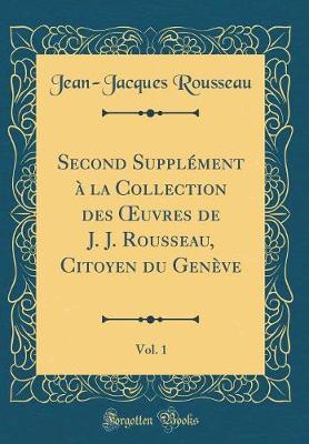 Book cover for Second Supplément à la Collection des uvres de J. J. Rousseau, Citoyen du Genève, Vol. 1 (Classic Reprint)