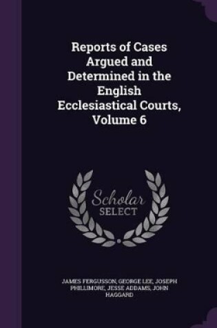 Cover of Reports of Cases Argued and Determined in the English Ecclesiastical Courts, Volume 6