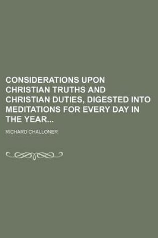 Cover of Considerations Upon Christian Truths and Christian Duties, Digested Into Meditations for Every Day in the Year