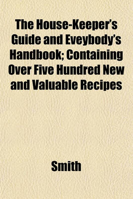 Book cover for The House-Keeper's Guide and Eveybody's Handbook; Containing Over Five Hundred New and Valuable Recipes