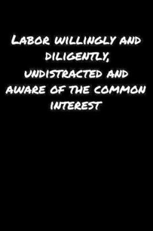 Cover of Labor Willingly and Diligently Undistracted and Aware Of The Common Interest�