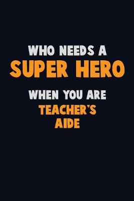 Book cover for Who Need A SUPER HERO, When You Are Teacher's Aide