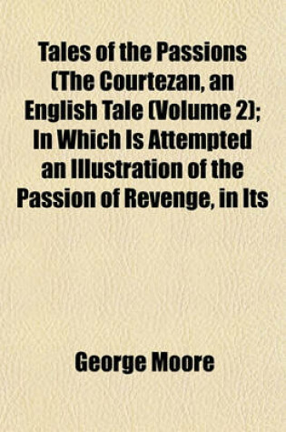 Cover of Tales of the Passions (the Courtezan, an English Tale (Volume 2); In Which Is Attempted an Illustration of the Passion of Revenge, in Its