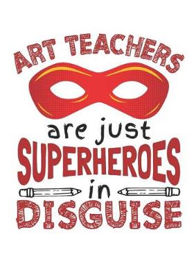 Book cover for Art Teachers Are Just Superheroes In Disguise