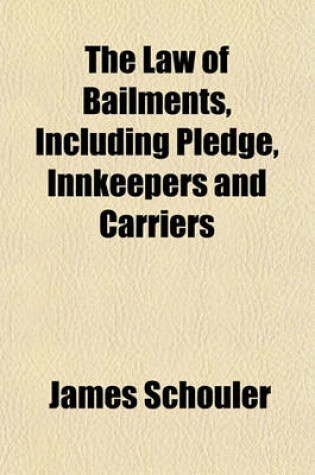 Cover of The Law of Bailments, Including Pledge, Innkeepers and Carriers