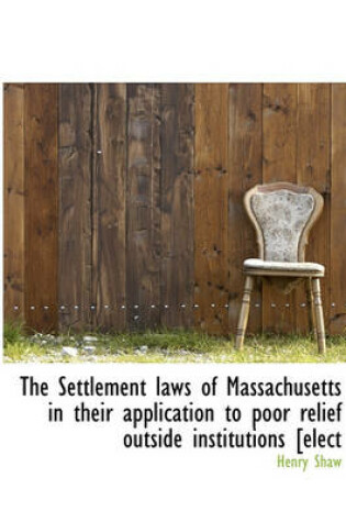 Cover of The Settlement Laws of Massachusetts in Their Application to Poor Relief Outside Institutions [elect