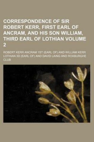 Cover of Correspondence of Sir Robert Kerr, First Earl of Ancram, and His Son William, Third Earl of Lothian Volume 2