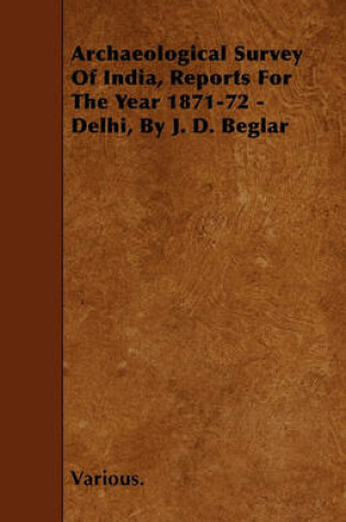 Cover of Archaeological Survey Of India, Reports For The Year 1871-72 - Delhi, By J. D. Beglar