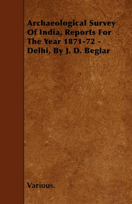 Book cover for Archaeological Survey Of India, Reports For The Year 1871-72 - Delhi, By J. D. Beglar