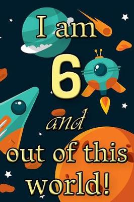 Book cover for I Am 6 and Out of This World! - Birthday Space Cosmos Lined Journal