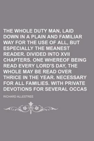 Cover of The Whole Duty of Man, Laid Down in a Plain and Familiar Way for the Use of All, But Especially the Meanest Reader. Divided Into XVII Chapters. One Whereof Being Read Every Lord's Day, the Whole May Be Read Over Thrice in the Year. Necessary for All