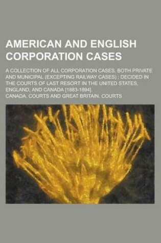 Cover of American and English Corporation Cases; A Collection of All Corporation Cases, Both Private and Municipal (Excepting Railway Cases)