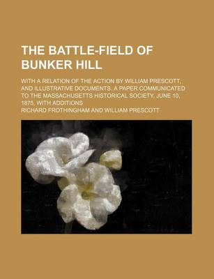 Book cover for The Battle-Field of Bunker Hill; With a Relation of the Action by William Prescott, and Illustrative Documents. a Paper Communicated to the Massachusetts Historical Society, June 10, 1875, with Additions