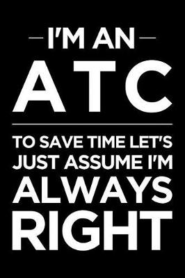 Book cover for I'm an Atc, to Save Time Let's Just Assume I'm Always Right