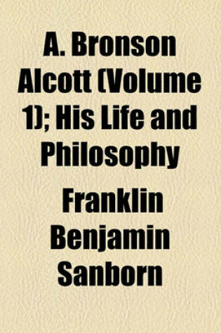 Cover of A. Bronson Alcott (Volume 1); His Life and Philosophy