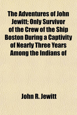 Book cover for The Adventures of John Jewitt; Only Survivor of the Crew of the Ship Boston During a Captivity of Nearly Three Years Among the Indians of