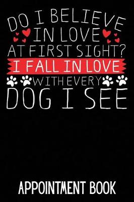Book cover for Do I Believe in Love at First Sight? I Fall in Love with Every Dog I See Appointment Book