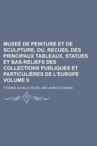 Cover of Musee de Peinture Et de Sculpture, Ou, Recueil Des Principaux Tableaux, Statues Et Bas-Reliefs Des Collections Publiques Et Particulieres de L'Europe Volume 9